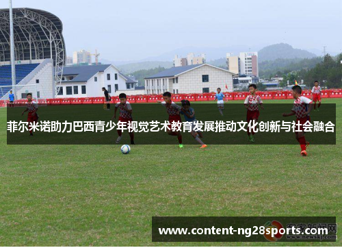 菲尔米诺助力巴西青少年视觉艺术教育发展推动文化创新与社会融合