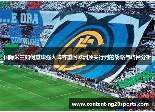 国际米兰如何重建强大阵容重回欧洲顶尖行列的战略与路径分析
