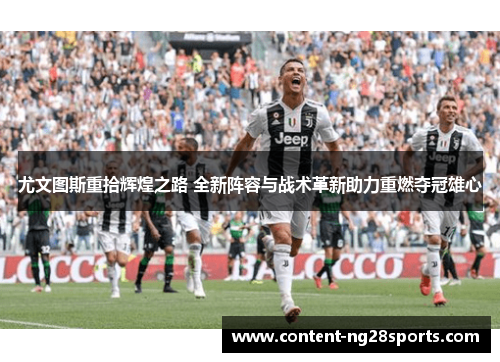 尤文图斯重拾辉煌之路 全新阵容与战术革新助力重燃夺冠雄心