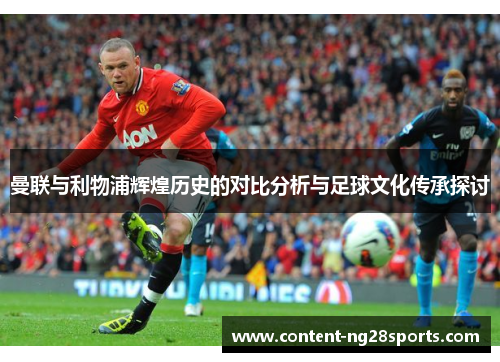 曼联与利物浦辉煌历史的对比分析与足球文化传承探讨
