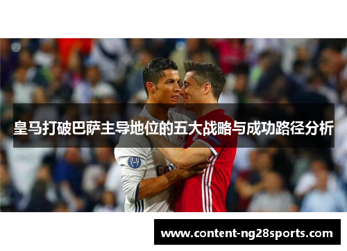 皇马打破巴萨主导地位的五大战略与成功路径分析