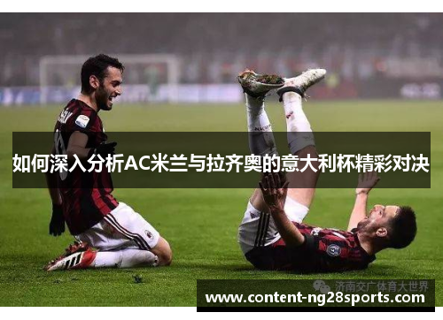 如何深入分析AC米兰与拉齐奥的意大利杯精彩对决