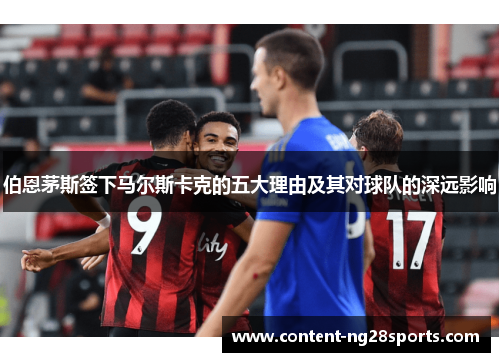 伯恩茅斯签下马尔斯卡克的五大理由及其对球队的深远影响