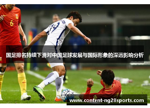国足排名持续下滑对中国足球发展与国际形象的深远影响分析