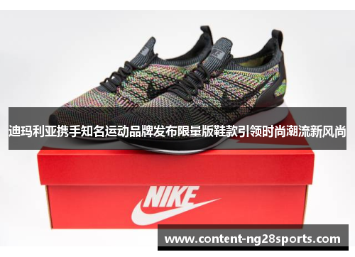 迪玛利亚携手知名运动品牌发布限量版鞋款引领时尚潮流新风尚
