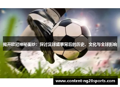 揭开欧冠神秘面纱：探讨足球盛事背后的历史、文化与全球影响