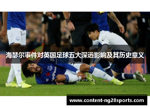 海瑟尔事件对英国足球五大深远影响及其历史意义 海瑟尔事件对英国足球五大深远影响及其历史意义