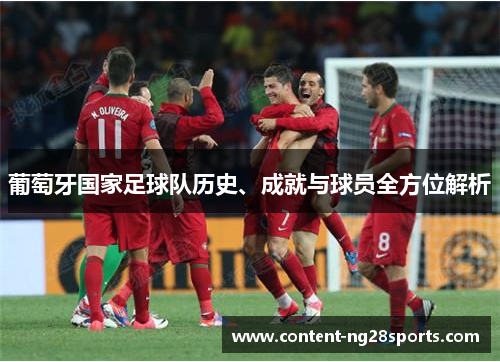 葡萄牙国家足球队历史、成就与球员全方位解析 葡萄牙国家足球队历史、成就与球员全方位解析